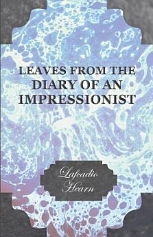 Leaves from the Diary of an Impressionist; Early Writings by Lafcadio Hearn