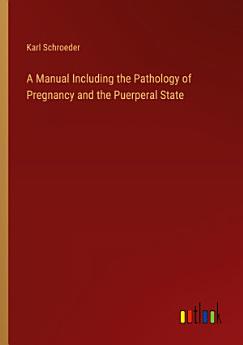 A Manual Including the Pathology of Pregnancy and the Puerperal State