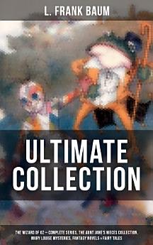 L. FRANK BAUM Ultimate Collection: The Wizard of Oz - Complete Series, The Aunt Jane's Nieces Collection, Mary Louise Mysteries, Fantasy Novels & Fairy Tales