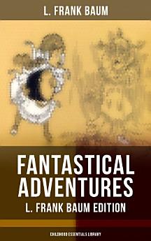 FANTASTICAL ADVENTURES – L. Frank Baum Edition (Childhood Essentials Library)